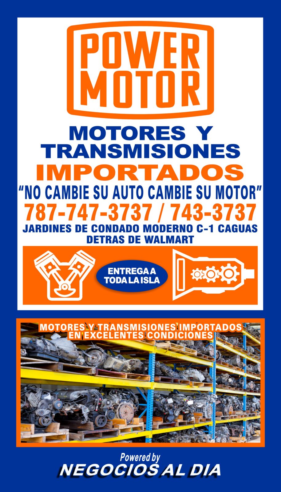 POWER MOTOR. Teléfonos: 787-747-3737 / 787-743-3737. Ubicados en Jardines de Condado Moderno C-1, Área Industrial en Caguas, Puerto Rico, 00725, detrás de Walmart. Vendemos motores y transmisiones usados importados, regularmente con bajo millaje. Además de la disponibilidad del servicio de entrega a toda la isla, ofrecemos servicio de instalación en nuestro moderno taller con Tecnicos Certificados. Todo con Garantia.
